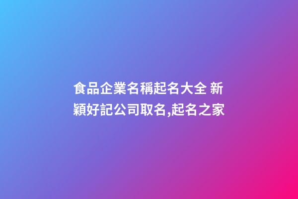 食品企業名稱起名大全 新穎好記公司取名,起名之家-第1張-公司起名-玄機派